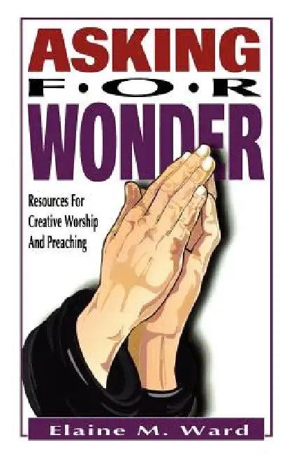 Asking For Wonder: Resources For Creative Worship And Preaching by Elaine M. Ward