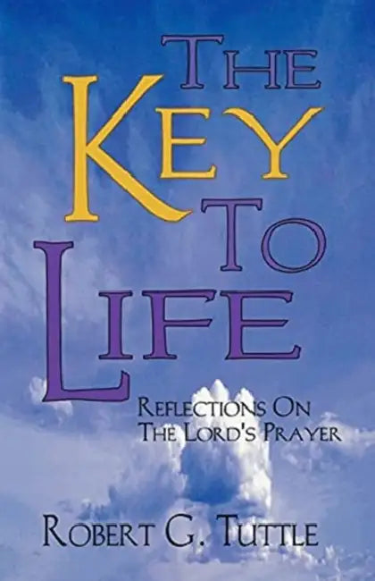 The Key to Life: Reflections on the Lord's Prayer by Robert G. Tuttle