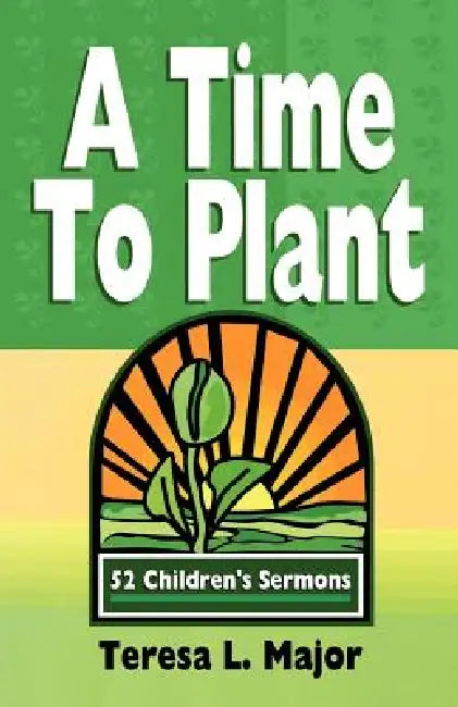 A Time to Plant: 52 Children's Sermons by Teresa L. Major