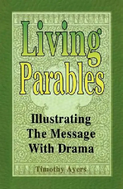 Living Parables: Illustrating The Message With Drama by Timothy Ayers