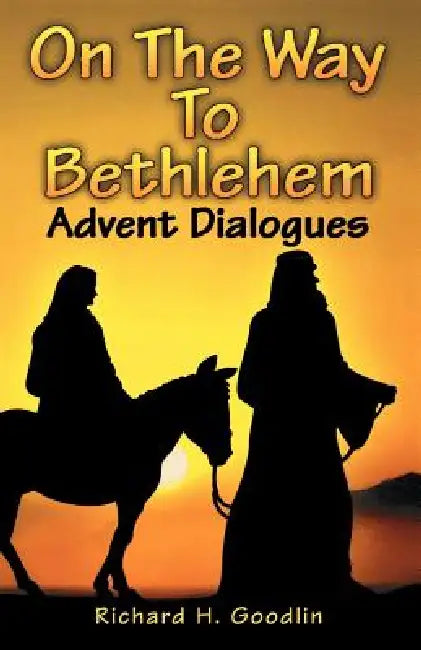 On The Way To Bethlehem: Advent Dialogues by Richard H. Goodlin