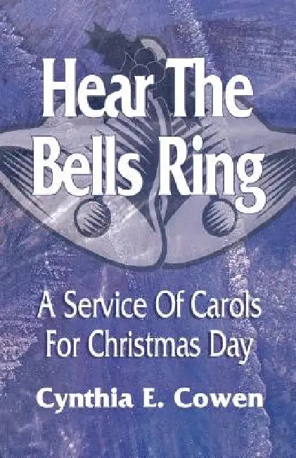Hear The Bells Ring: A Service Of Carols For Christmas Day by Cynthia E. Cowen