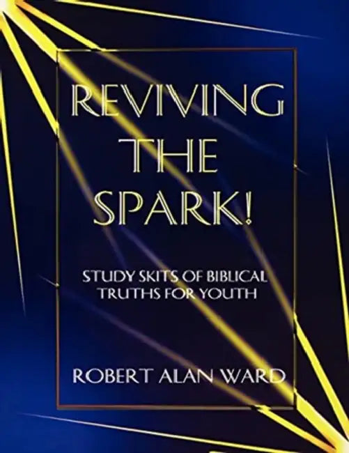 Reviving The Spark!: Study Skits Of Biblical Truths For Youth by Robert Alan Ward