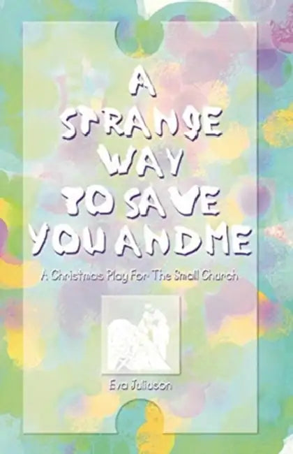 A Strange Way To Save You And Me: A Christmas Play For The Small Church by Eva Juliuson