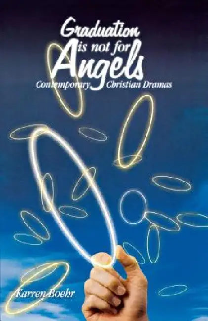 Graduation Is Not for Angels: Contemporary Christian Dramas by Karren Boehr