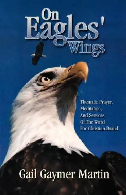 On Eagles' Wings: Thematic Prayer, Meditation, And Services Of The Word For Christian Burial by Gail Gaymer Martin