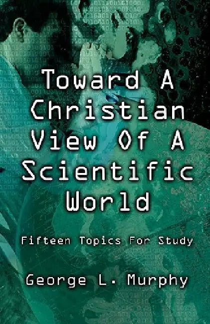 Toward a Christian View of a Scientific World by George L. Murphy