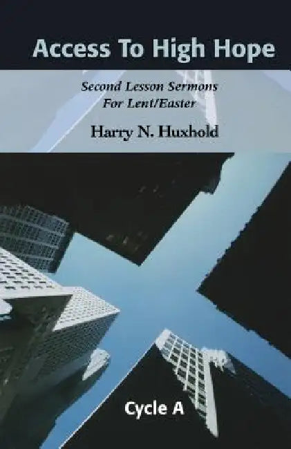 Access to High Hope: Second Lesson Sermons for Lent/Easter, Cycle A by Harry N. Huxhold