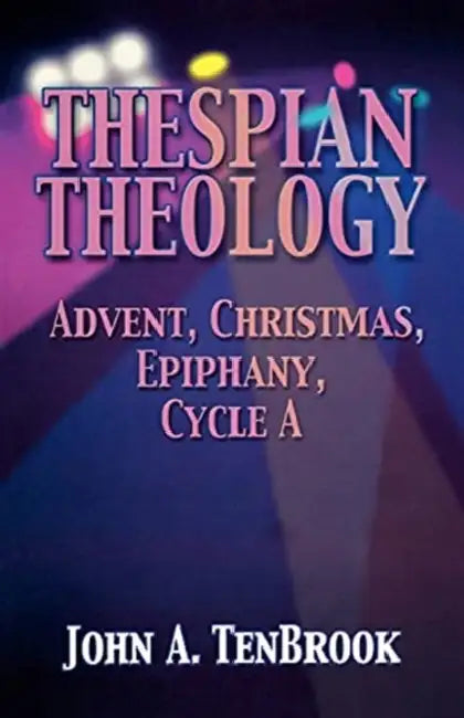 Thespian Theology: Advent, Christmas, Epiphany, Cycle A by John A. Tenbrook