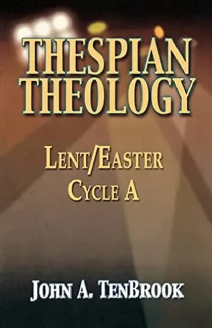 Thespian Theology: Lent/Easter, Cycle A by John A. Tenbrook