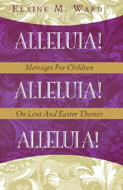 Alleluia!: Messages for Children on Lent and Easter Themes by Elaine M. Ward