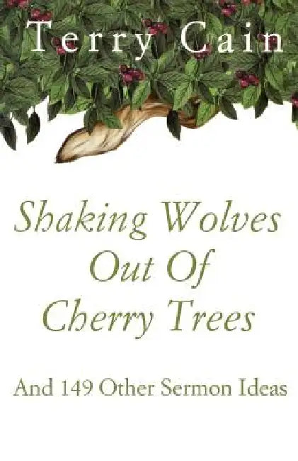 Shaking Wolves Out Of Cherry Trees: And 149 Other Sermon Ideas by Terry Cain