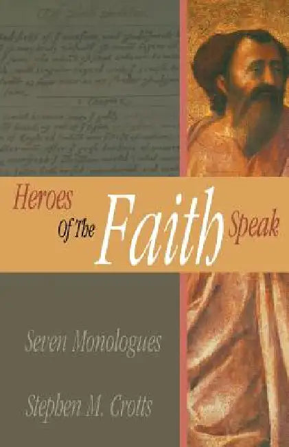Heroes of the Faith Speak: Seven Monologues by Stephen M. Crotts