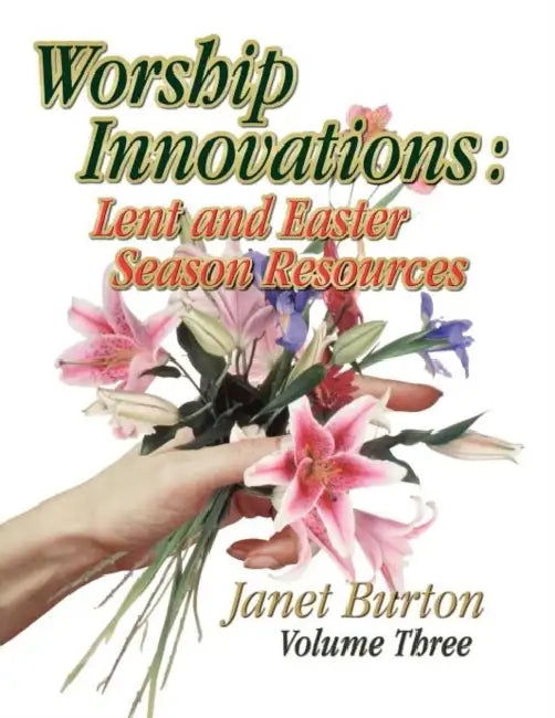 Worship Innovations Volume 3: Lent and Easter Season Resources by Janet Burton