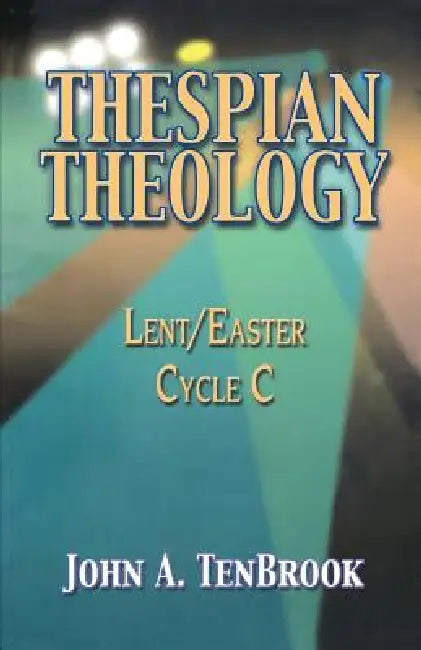 Thespian Theology: Lent/Easter, Cycle C by John A. Tenbrook