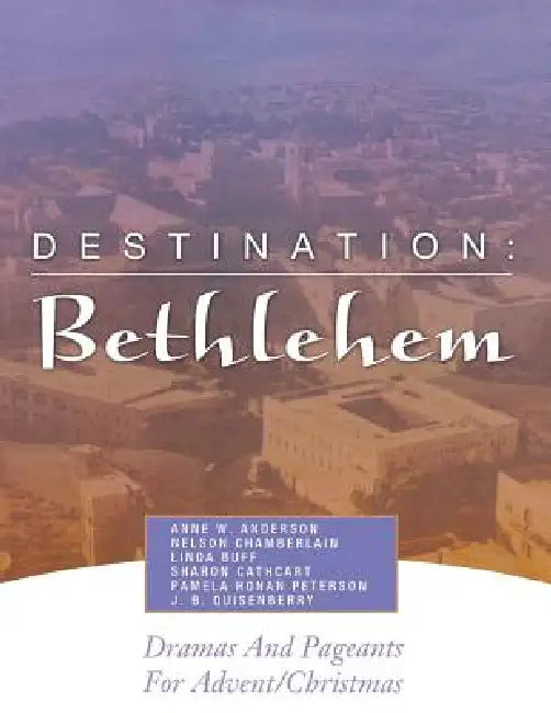 Destination: Bethlehem: Dramas, Pageants, and Worship Services for Advent/Christmas by Anne W. Anderson, Nelson Chamberlain, Linda Buff
