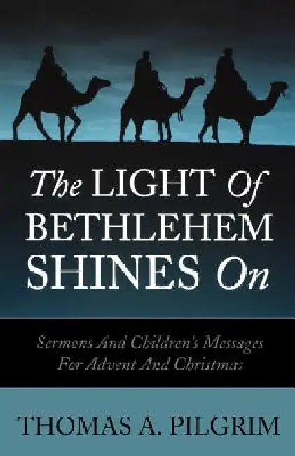 The Light of Bethlehem Shines on: Sermons and Children's Messages for Advent and Christmas by Thomas a. Pilgrim