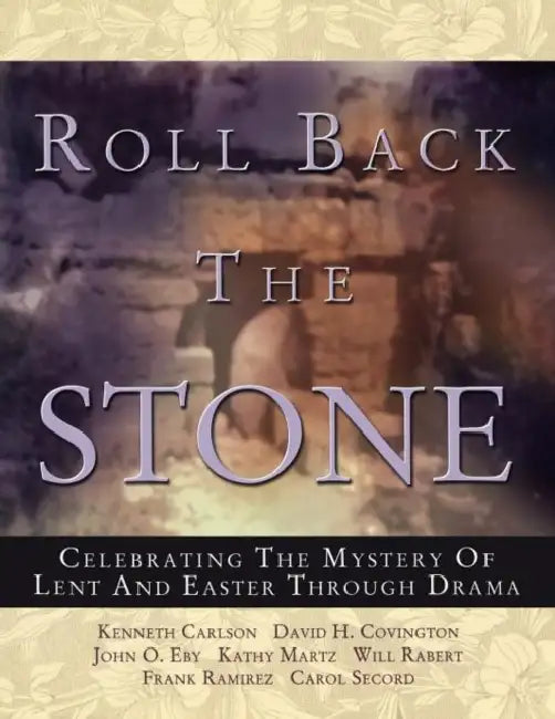 Roll Back the Stone: Celebrating the Mystery of Lent and Easter Through Drama by Kathy Martz, John O. Eby, David H. Covington