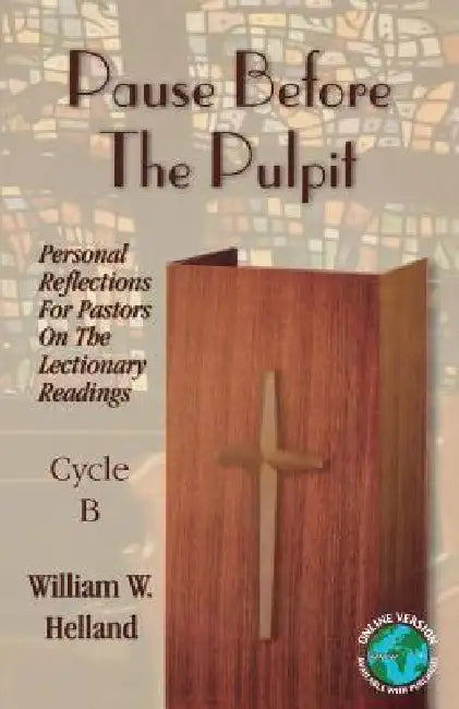 Pause Before the Pulpit: Personal Reflections for Pastors on the Lectionary Readings: Cycle B by William W. Helland