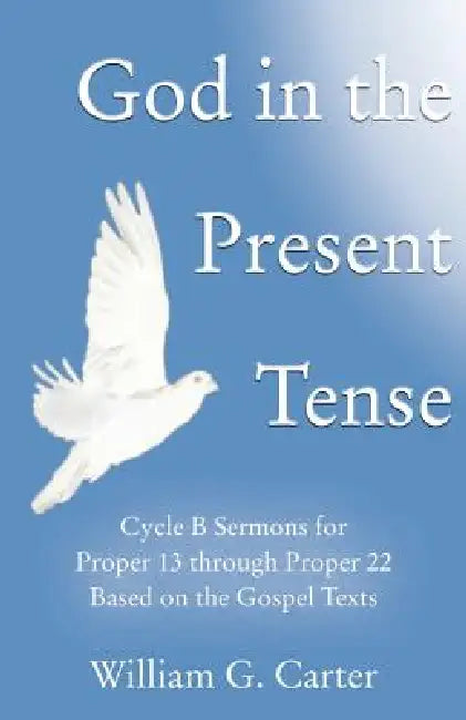 God in the Present Tense: Cycle B Sermons for Pentecost 2 Based on the Gospel Texts by William G. Carter