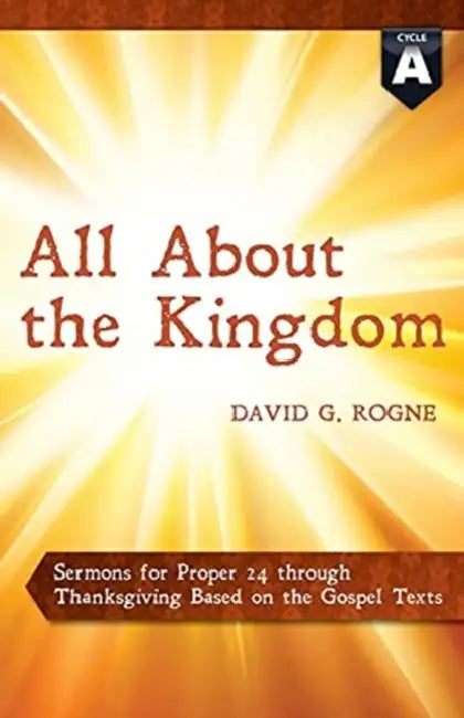 All about the Kingdom: Cycle a Gospel Sermons for Proper 24 Through Thanksgiving by David G. Rogne
