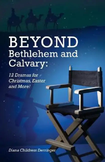 Beyond Bethlehem and Calvary: 12 Dramas for Christmas, Easter and More! by Diana Derringer