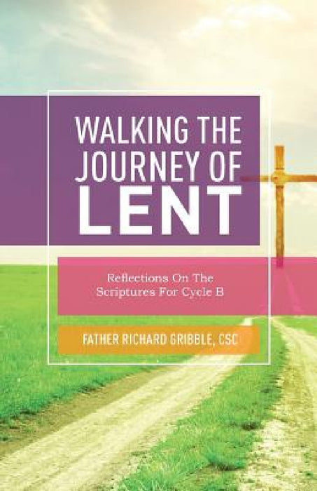 Walking the Journey of Lent: Reflections on the Scriptures for Cycle B by Richard Gribble