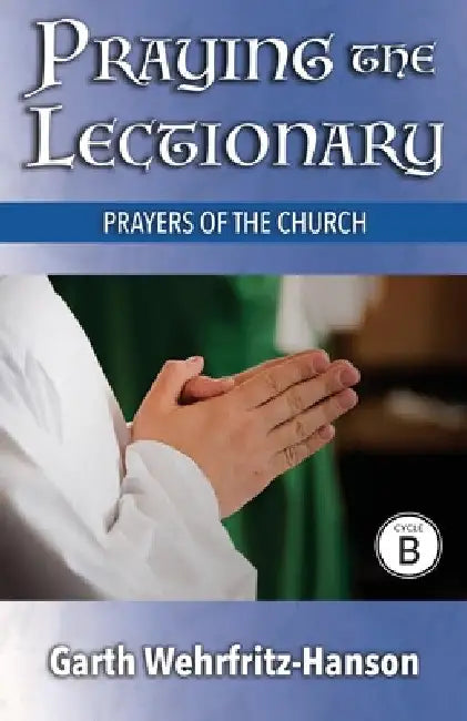 Praying the Lectionary, Cycle B: Prayers of the Church by Garth Wehrfritz-Hanson