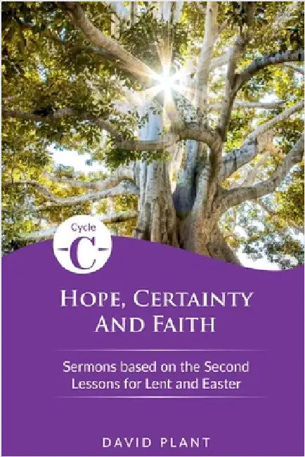 Hope, Certainty, and Faith: Cycle C Sermons Based on the Second Lessons for Lent and Easter by Plant, David
