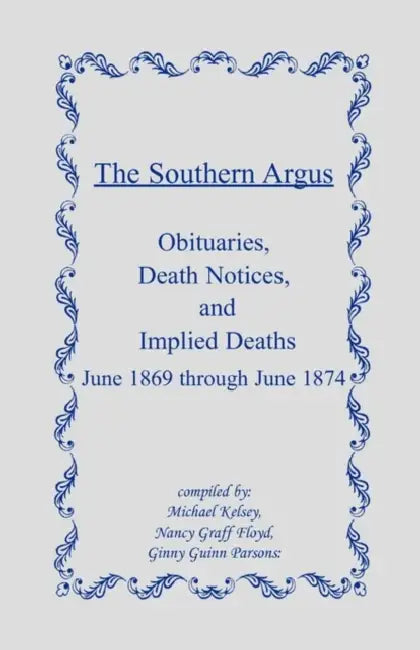 The Southern Argus: Obituaries, Death Notices and Implied Deaths June 1869 through June 1874 by Michael Kelsey