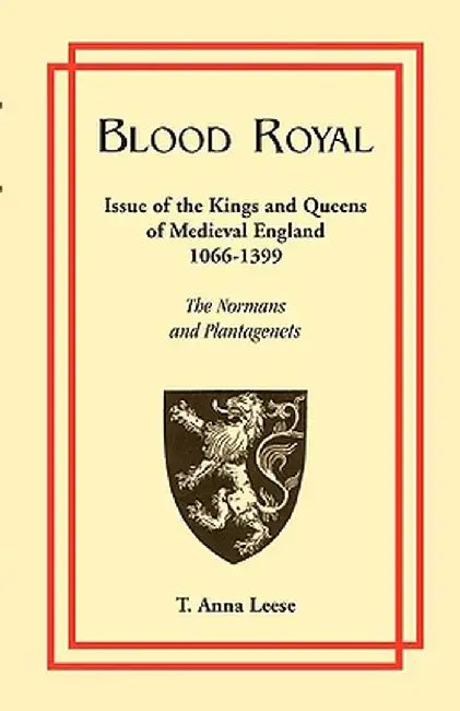 Blood Royal-- Issue Of The Kings And Queens Of Medieval 1066-1399: The Normans and Plantagenets by T. Anna Leese