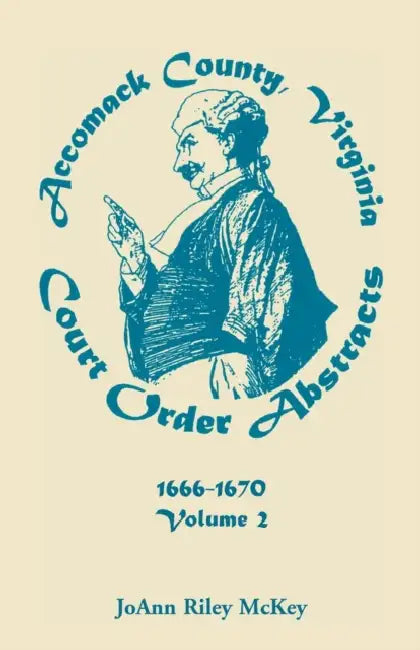 Accomack County, Virginia Court Order Abstracts, Volume 2: 1666-1670 by Joann Riley McKey