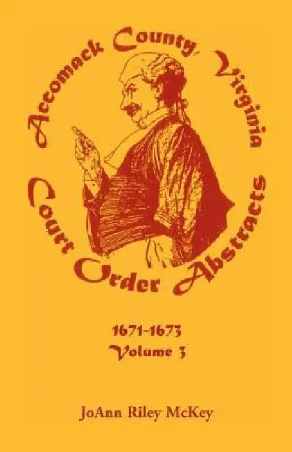 Accomack County, Virginia Court Order Abstracts, Volume 3: 1671-1673 by Joann Riley McKey