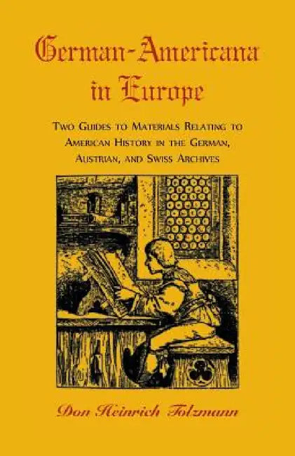 German-Americana in Europe: Two Guides to Materials Relating to American History in the German, Austrian, and Swiss Archives by Don H. Tolzmann