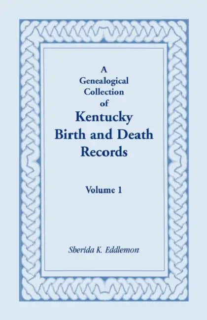 A Genealogical Collection of Kentucky Birth and Death Records, Volume 1 by Sherida K. Eddlemon