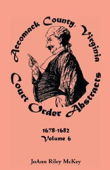 Accomack County, Virginia Court Order Abstracts, Volume 6 by Joann Riley McKey