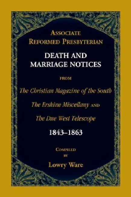 Associate Reformed Presbyterian Death and Marriage Notices from The Christian Magazine of the South, The Erskine Miscellany, and The Due West Telescop by Lowry Ware