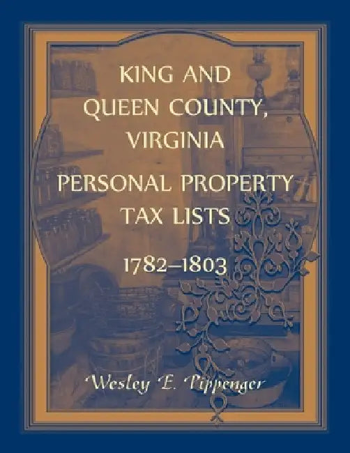 King and Queen County, Virginia Personal Property Tax Lists, 1782-1803 by Wesley Pippenger