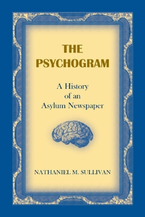 The Psychogram. A History of an Asylum Newspaper by Nathaniel M. Sullivan