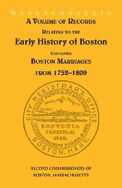 A Volume of Records Relating to the Early History of Boston: Containing Boston Marriages from 1752-1809 (Massachusetts) by Record Commissioners