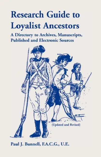 Research Guide To Loyalist Ancestors: A Directory To Archives, Manuscripts, Published and Electronic Sources (Updated and Revised) by Paul J. Bunnell