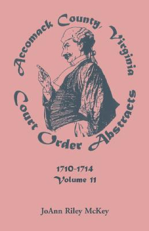 Accomack County, Virginia Court Order Abstracts, Volume 11: 1710-1714 by Joann Riley McKey