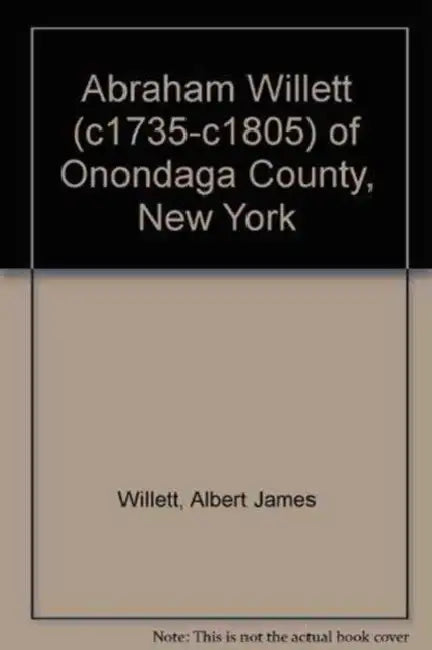 Abraham Willett (c1735-c1805) of Onondaga County, New York by Jr. Willett Albert James