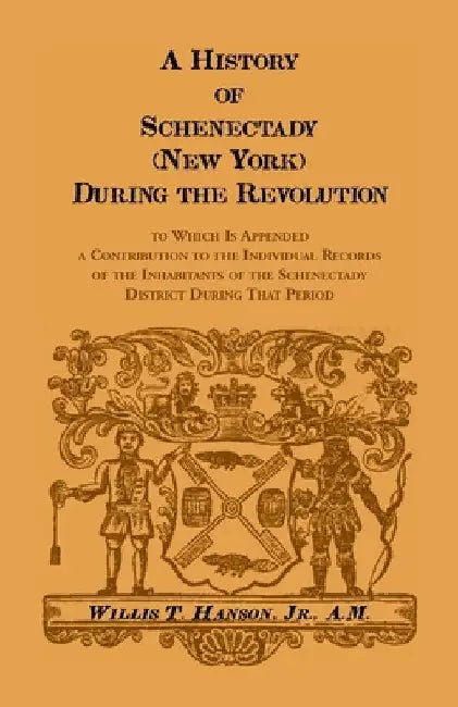 History of Schenectady (New York) during the Revolution: To Which Is Appended a Contribution to the Individual Records of the Inhabitants of the Schen by Willis T. Hanson