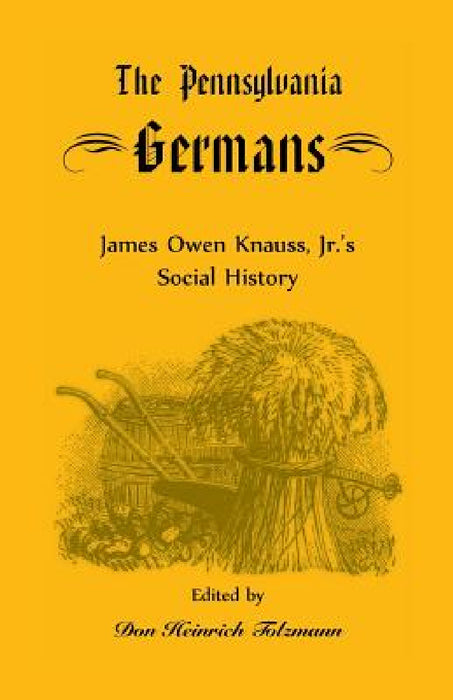 The Pennsylvania Germans: James Owen Knauss, Jr.'s Social History by James Owen Knauss, Don Heinrich Tolzmann