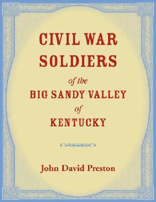 Civil War Soldiers of the Big Sandy Valley of Kentucky by John D. Preston