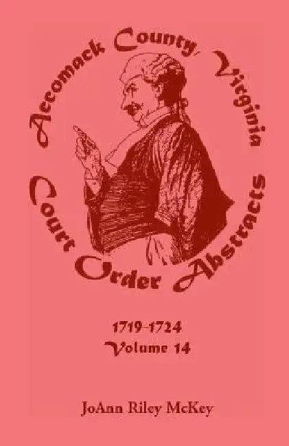 Accomack County, Virginia Court Order Abstracts, Volume 14: 1719-1724 by Joann Riley McKey