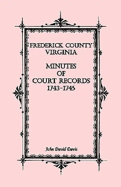 Frederick County, Virginia Minutes of Court Records, 1743-1745 by John David Davis