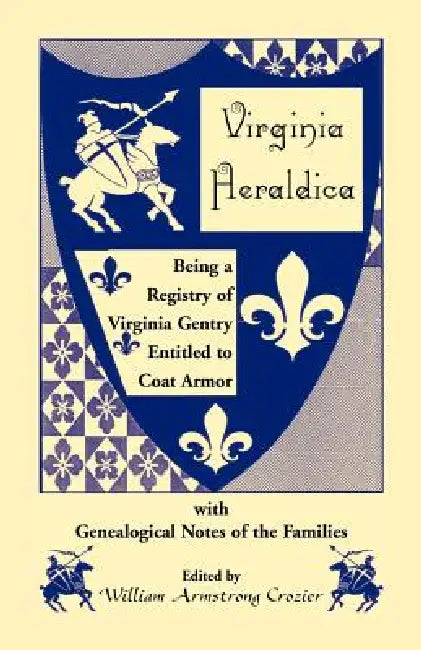 Virginia Heraldica. Being a Registry of Virginia Gentry Entitled to Coat Armor, with Genealogical Notes of the Families by William Armstrong Crozier