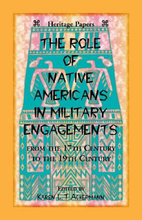 The Role of Native Americans in Military Engagements From the 17th Century to the 19th Century by Karen L. T. Ackermann